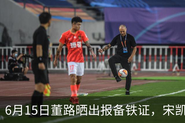 6月15日董路晒出报备铁证，宋凯亲笔信曝光，整个中国足坛集体沉默了